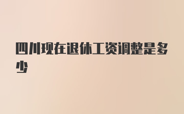 四川现在退休工资调整是多少