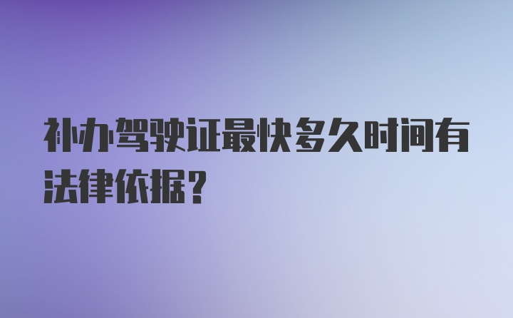 补办驾驶证最快多久时间有法律依据？