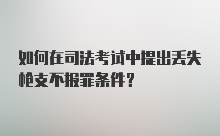 如何在司法考试中提出丢失枪支不报罪条件？