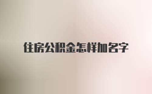 住房公积金怎样加名字