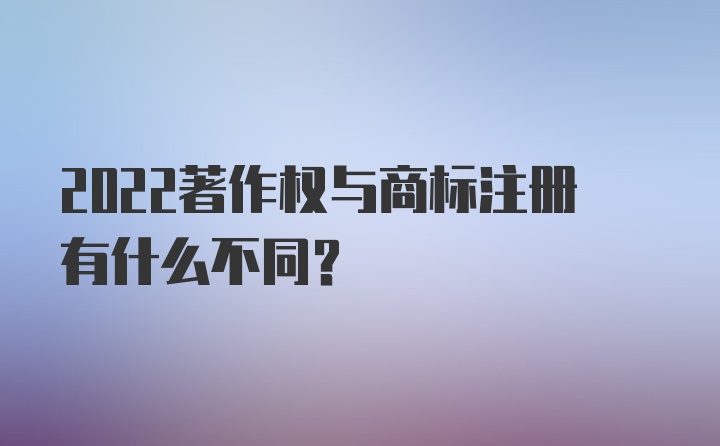 2022著作权与商标注册有什么不同？