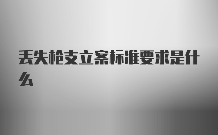 丢失枪支立案标准要求是什么