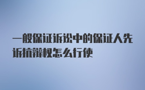 一般保证诉讼中的保证人先诉抗辩权怎么行使