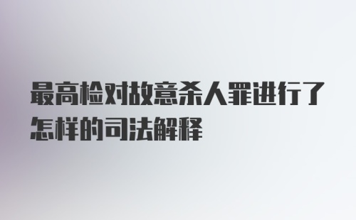 最高检对故意杀人罪进行了怎样的司法解释