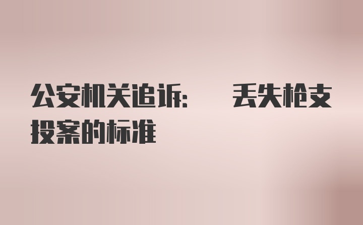 公安机关追诉: 丢失枪支投案的标准