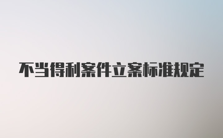 不当得利案件立案标准规定