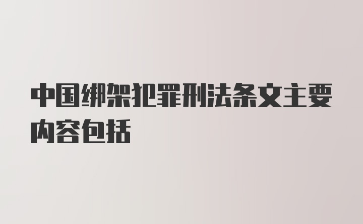 中国绑架犯罪刑法条文主要内容包括