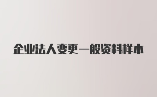 企业法人变更一般资料样本