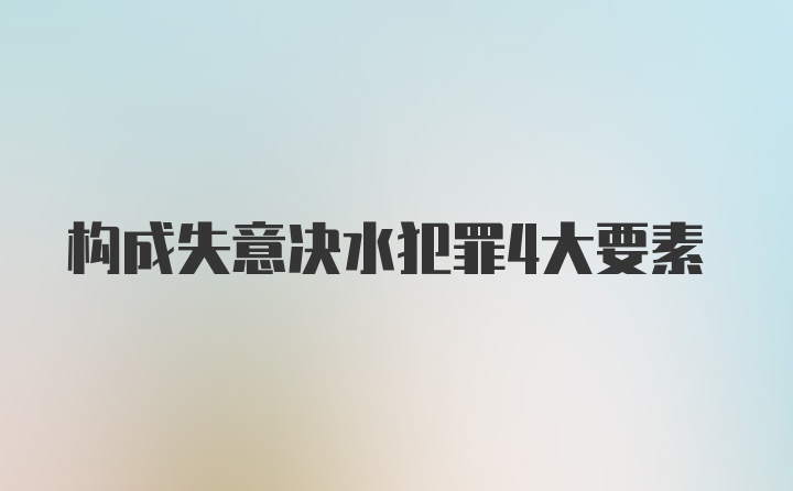 构成失意决水犯罪4大要素