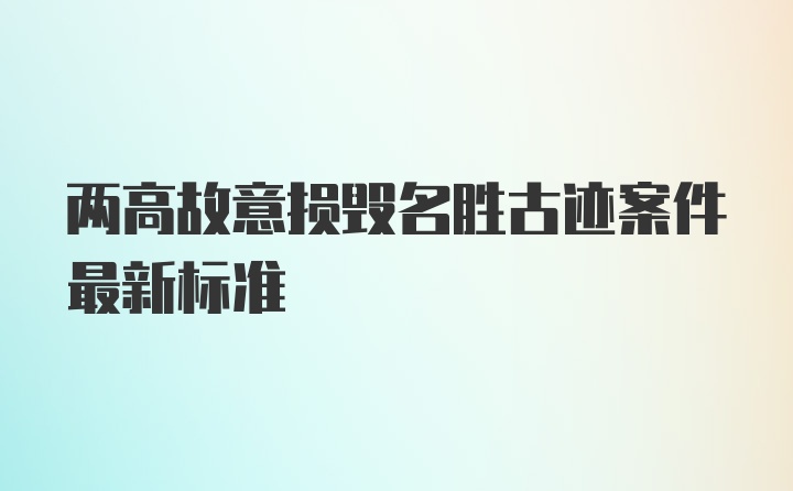 两高故意损毁名胜古迹案件最新标准