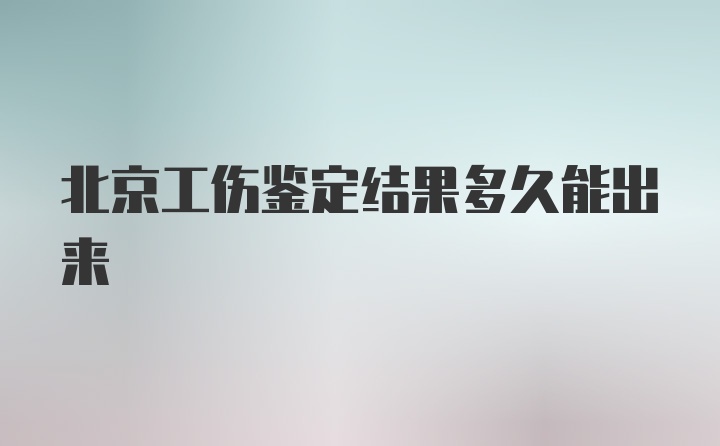 北京工伤鉴定结果多久能出来