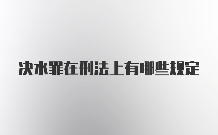 决水罪在刑法上有哪些规定