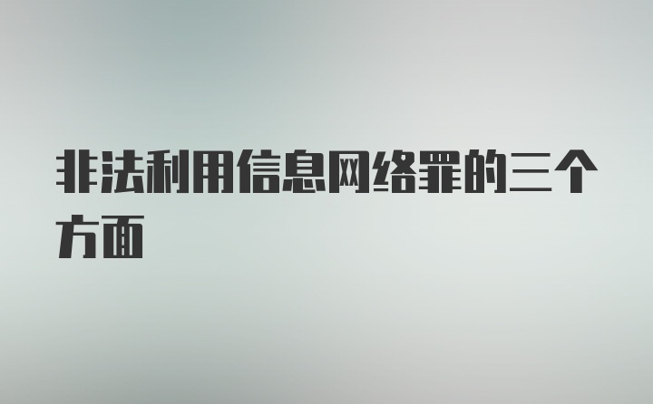 非法利用信息网络罪的三个方面