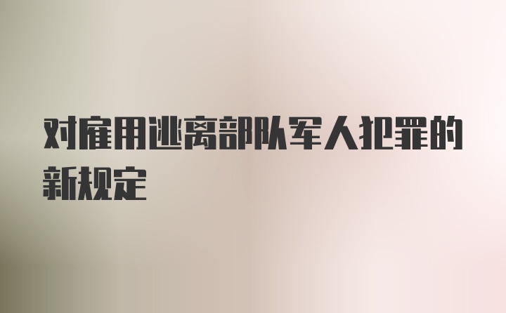 对雇用逃离部队军人犯罪的新规定