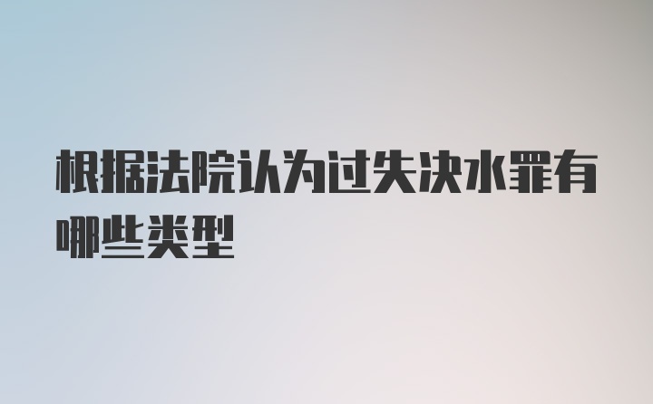 根据法院认为过失决水罪有哪些类型