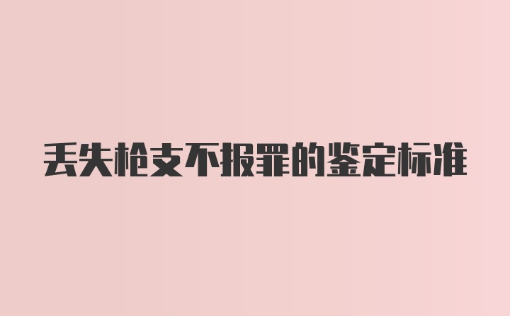 丢失枪支不报罪的鉴定标准