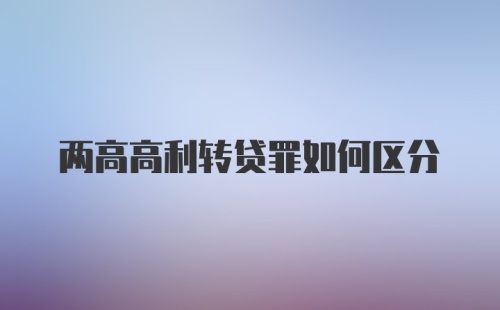 两高高利转贷罪如何区分