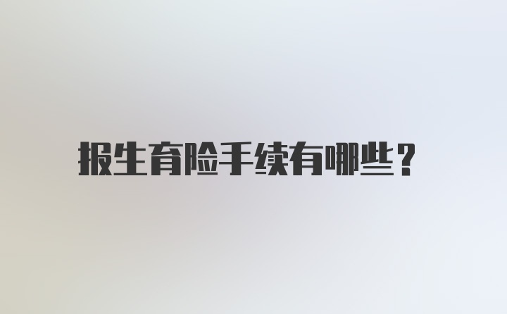 报生育险手续有哪些？