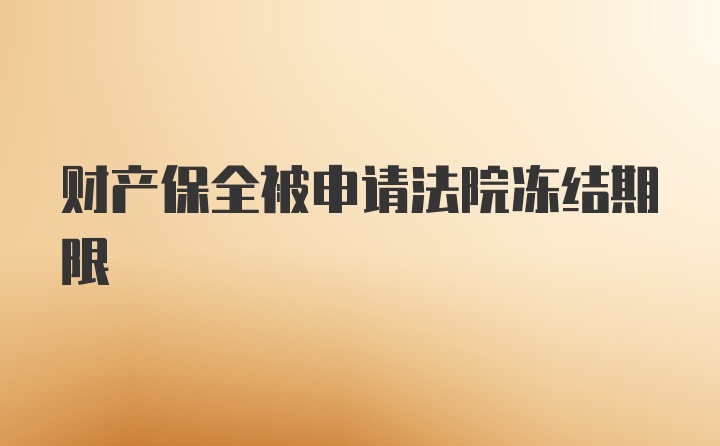 财产保全被申请法院冻结期限