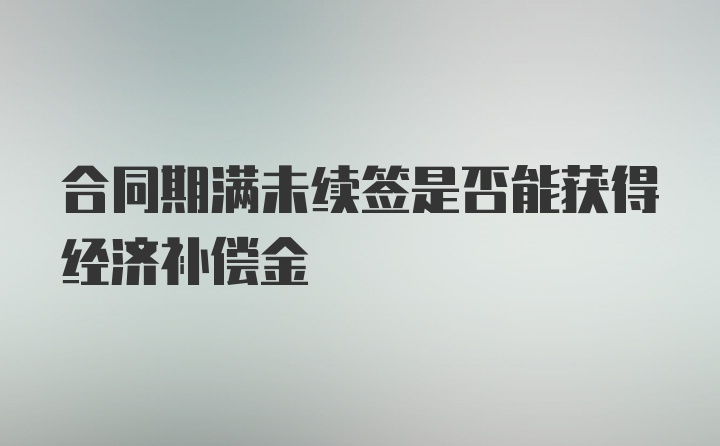 合同期满未续签是否能获得经济补偿金