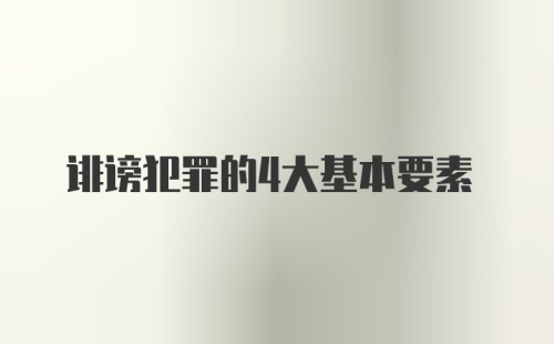 诽谤犯罪的4大基本要素