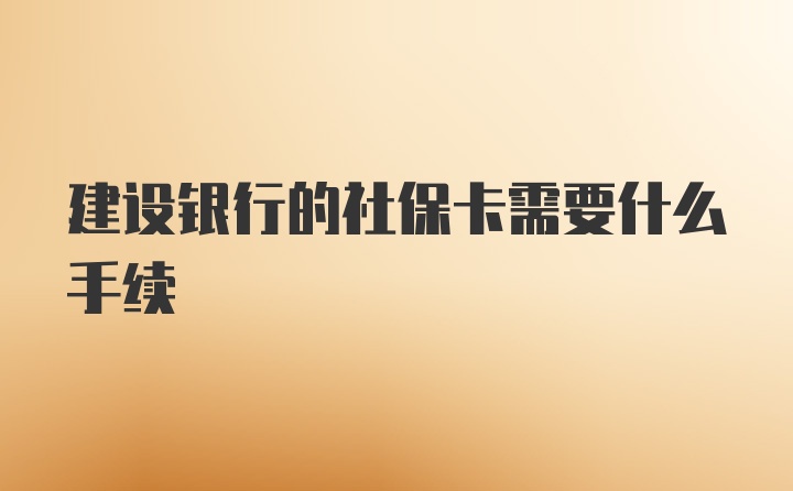 建设银行的社保卡需要什么手续