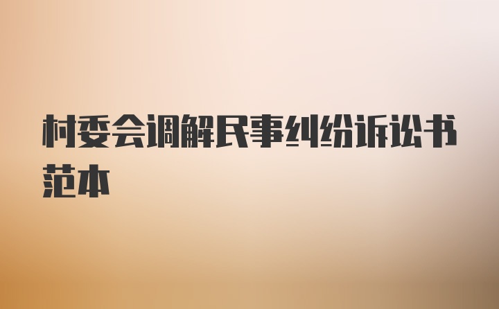 村委会调解民事纠纷诉讼书范本