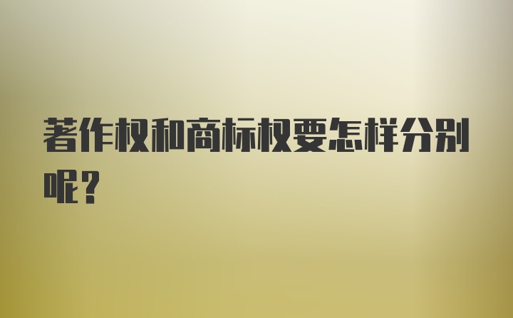 著作权和商标权要怎样分别呢？