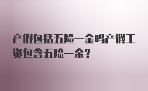 产假包括五险一金吗产假工资包含五险一金?