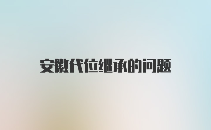 安徽代位继承的问题