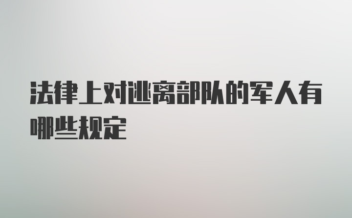 法律上对逃离部队的军人有哪些规定