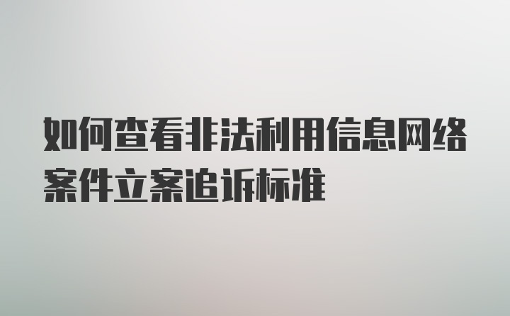 如何查看非法利用信息网络案件立案追诉标准