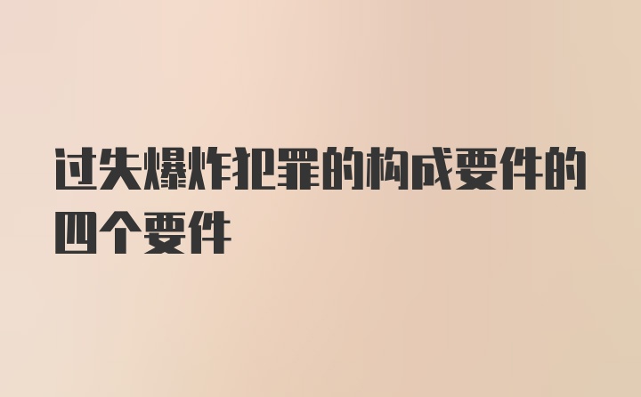 过失爆炸犯罪的构成要件的四个要件