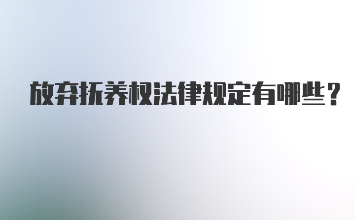 放弃抚养权法律规定有哪些？