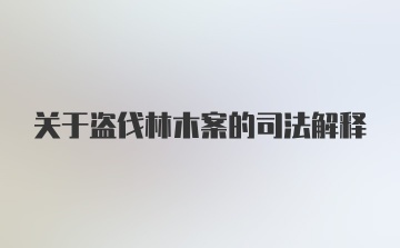 关于盗伐林木案的司法解释