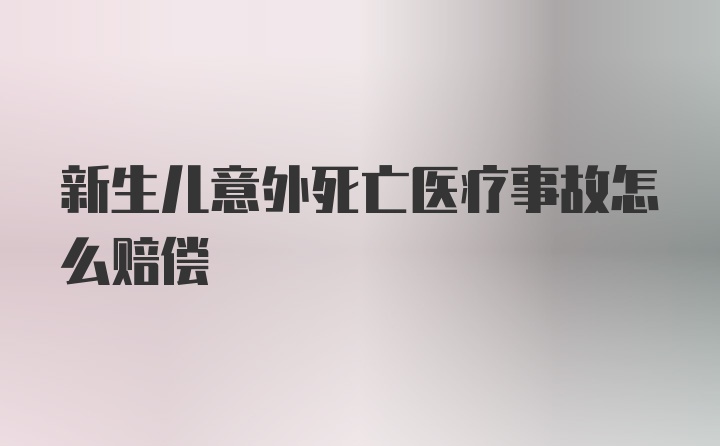 新生儿意外死亡医疗事故怎么赔偿