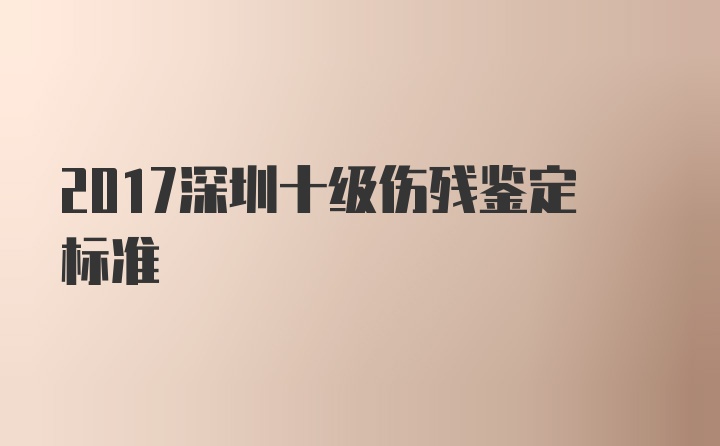 2017深圳十级伤残鉴定标准