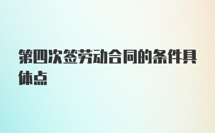 第四次签劳动合同的条件具体点