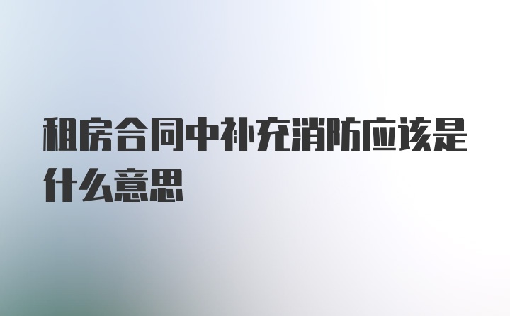 租房合同中补充消防应该是什么意思