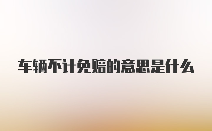 车辆不计免赔的意思是什么