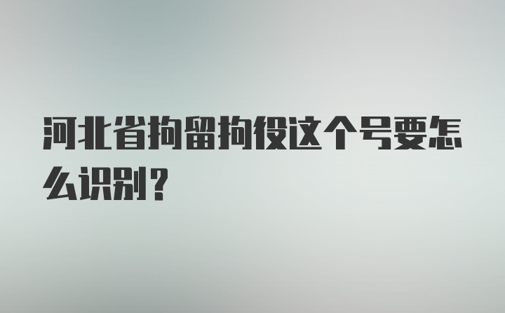 河北省拘留拘役这个号要怎么识别？