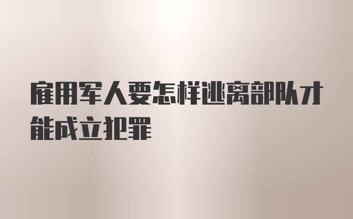 雇用军人要怎样逃离部队才能成立犯罪