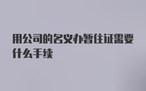 用公司的名义办暂住证需要什么手续