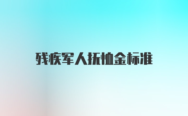 残疾军人抚恤金标准