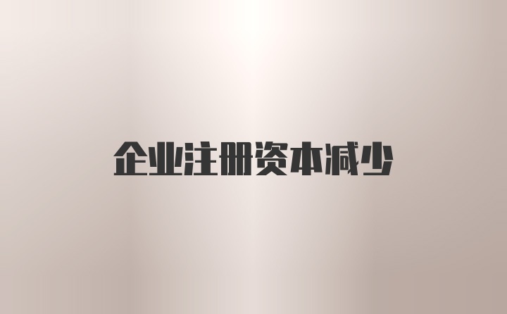 企业注册资本减少