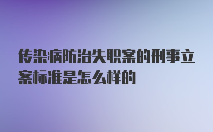 传染病防治失职案的刑事立案标准是怎么样的