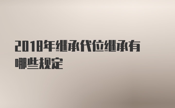 2018年继承代位继承有哪些规定