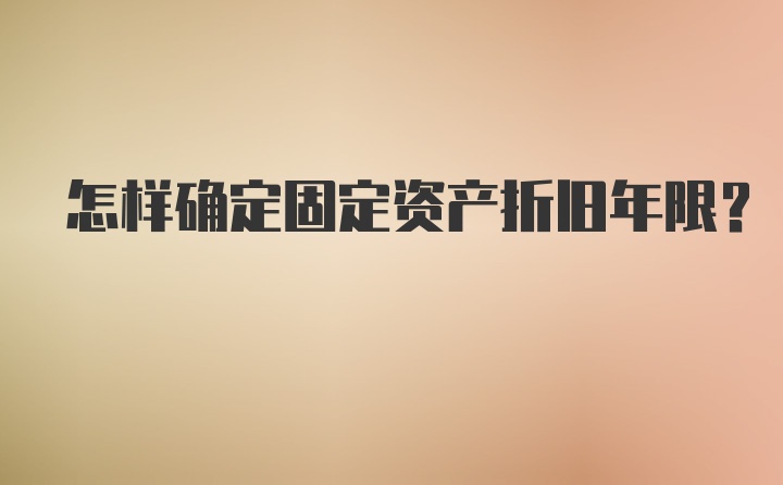 怎样确定固定资产折旧年限？