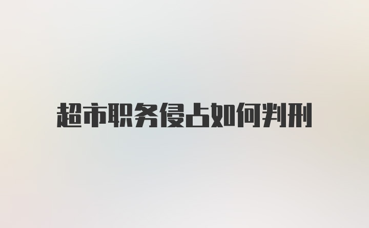 超市职务侵占如何判刑