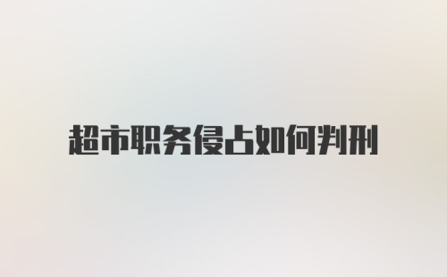 超市职务侵占如何判刑